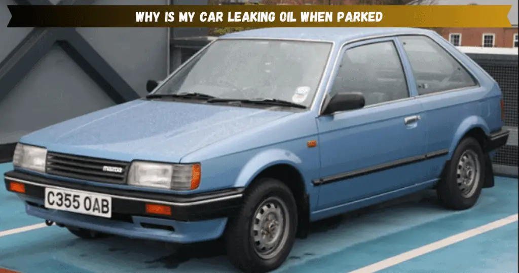 why is my car leaking oil when parked